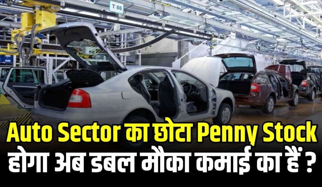 Auto Sector का छोटा Penny Stock होगा अब डबल मौका कमाई का हैं ?