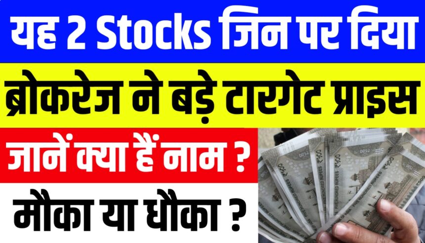 यह 2 Stocks जिन पर ब्रोकरेज ने दिए बड़े टारगेट प्राइस जानें क्या हैं नाम ?